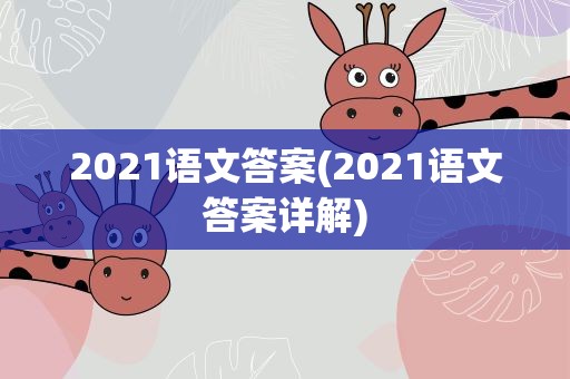 2021语文答案(2021语文答案详解)