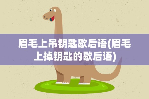 眉毛上吊钥匙歇后语(眉毛上掉钥匙的歇后语)