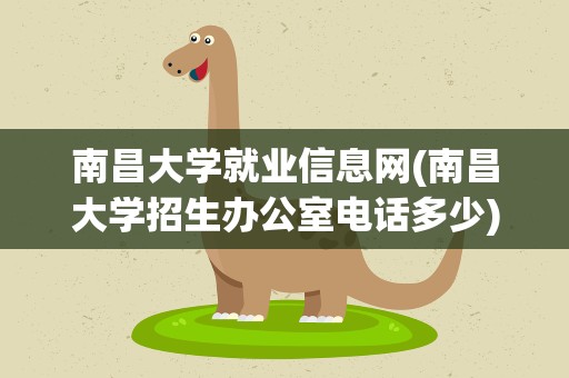 南昌大学就业信息网(南昌大学招生办公室电话多少)