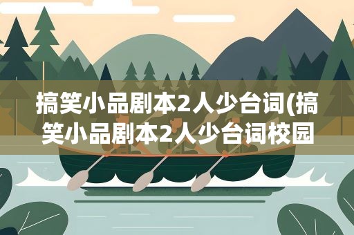 搞笑小品剧本2人少台词(搞笑小品剧本2人少台词校园)