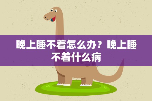 晚上睡不着怎么办？晚上睡不着什么病