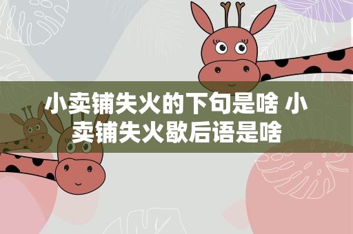 小卖铺失火的下句是啥 小卖铺失火歇后语是啥