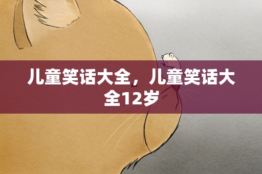 儿童笑话大全，儿童笑话大全12岁