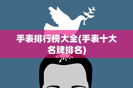 手表排行榜大全(手表十大名牌排名)