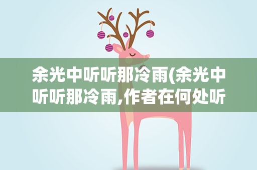 余光中听听那冷雨(余光中听听那冷雨,作者在何处听)