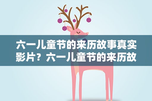 六一儿童节的来历故事真实影片？六一儿童节的来历故事