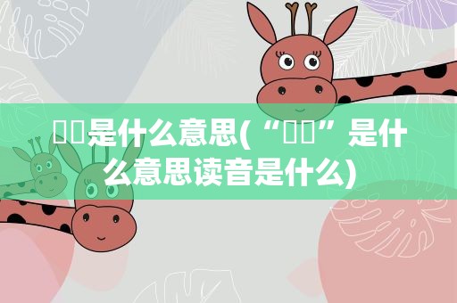 槑槑是什么意思(“槑槑”是什么意思读音是什么)