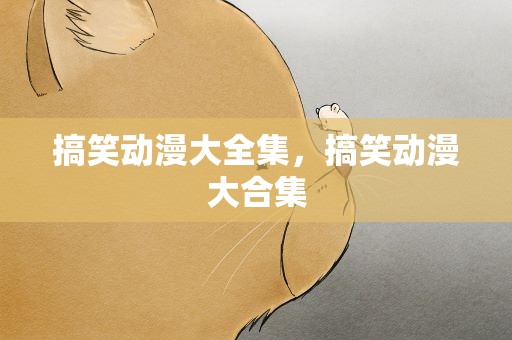 搞笑动漫大全集，搞笑动漫大合集