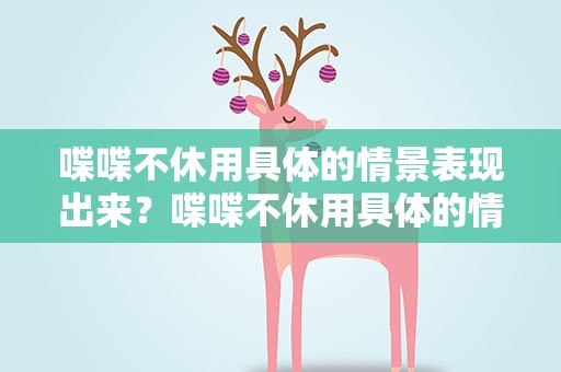 喋喋不休用具体的情景表现出来？喋喋不休用具体的情景表现出来造句