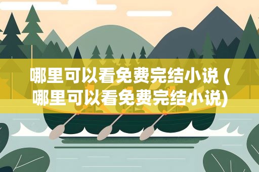 哪里可以看免费完结小说 (哪里可以看免费完结小说)