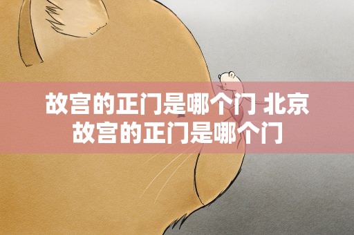 故宫的正门是哪个门 北京故宫的正门是哪个门