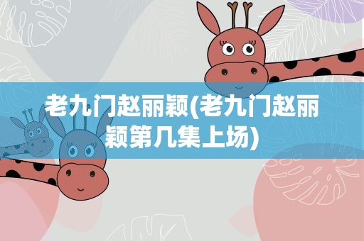 老九门赵丽颖(老九门赵丽颖第几集上场)