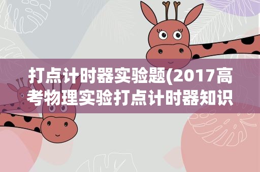 打点计时器实验题(2017高考物理实验打点计时器知识点)