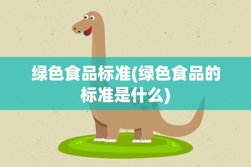绿色食品标准(绿色食品的标准是什么)