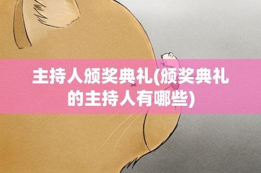 主持人颁奖典礼(颁奖典礼的主持人有哪些)
