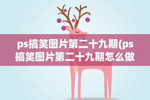 ps搞笑图片第二十九期(ps搞笑图片第二十九期怎么做)