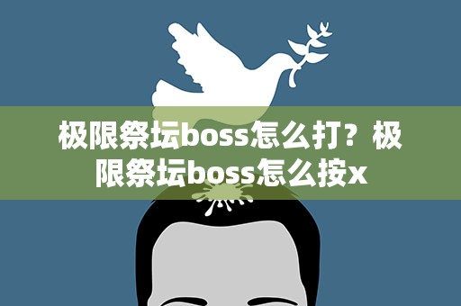 极限祭坛boss怎么打？极限祭坛boss怎么按x