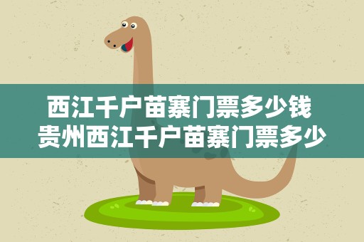 西江千户苗寨门票多少钱 贵州西江千户苗寨门票多少钱