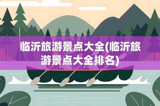 临沂旅游景点大全(临沂旅游景点大全排名)