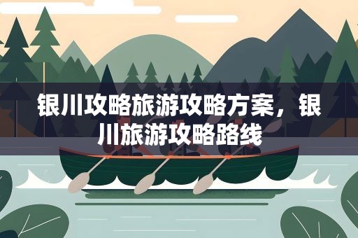 银川攻略旅游攻略方案，银川旅游攻略路线