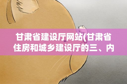甘肃省建设厅网站(甘肃省住房和城乡建设厅的三、内设机构)