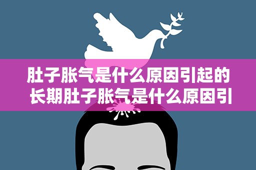 肚子胀气是什么原因引起的 长期肚子胀气是什么原因引起的