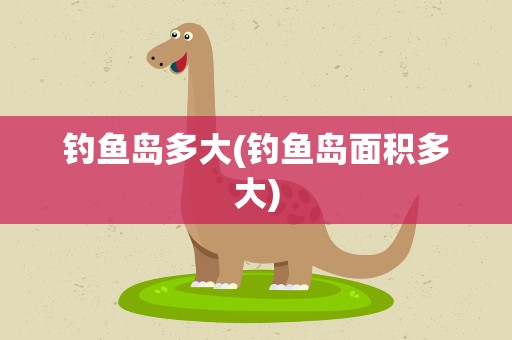 钓鱼岛多大(钓鱼岛面积多大)