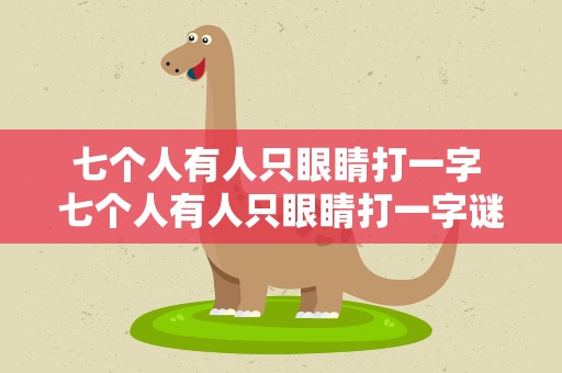 七个人有人只眼睛打一字 七个人有人只眼睛打一字谜
