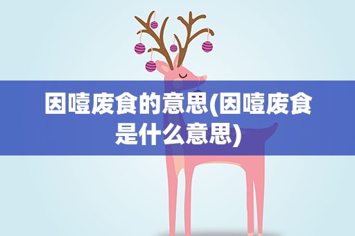 因噎废食的意思(因噎废食是什么意思)