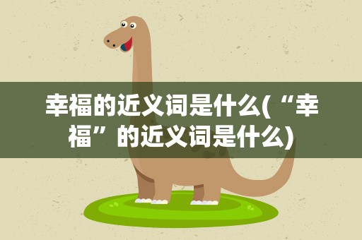 幸福的近义词是什么(“幸福”的近义词是什么)