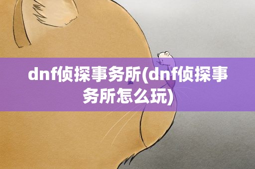 dnf侦探事务所(dnf侦探事务所怎么玩)