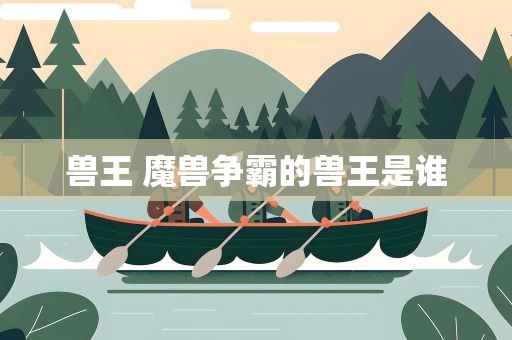 兽王 魔兽争霸的兽王是谁