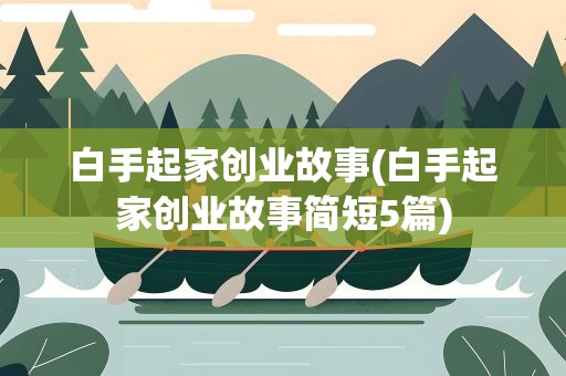 白手起家创业故事(白手起家创业故事简短5篇)