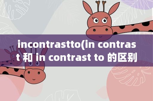 incontrastto(in contrast 和 in contrast to 的区别)