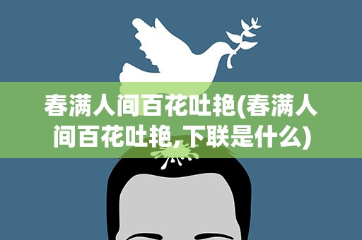 春满人间百花吐艳(春满人间百花吐艳,下联是什么)