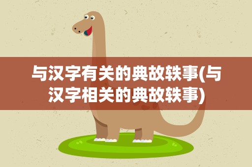 与汉字有关的典故轶事(与汉字相关的典故轶事)
