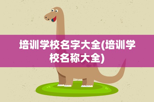 培训学校名字大全(培训学校名称大全)