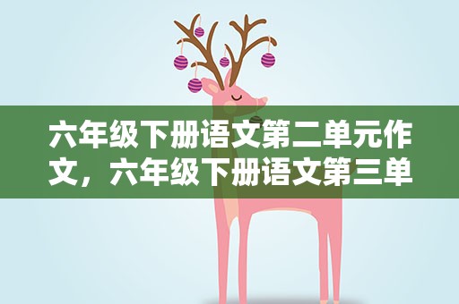 六年级下册语文第二单元作文，六年级下册语文第三单元作文