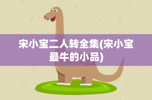 宋小宝二人转全集(宋小宝最牛的小品)