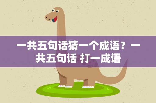 一共五句话猜一个成语？一共五句话 打一成语