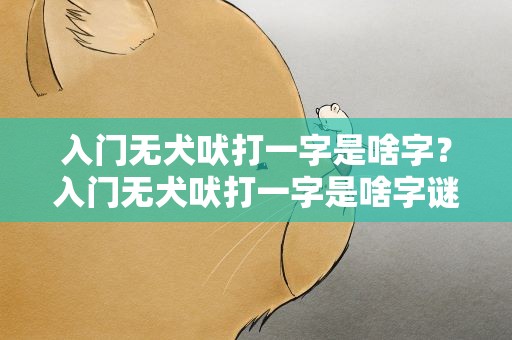入门无犬吠打一字是啥字？入门无犬吠打一字是啥字谜