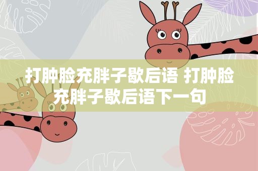 打肿脸充胖子歇后语 打肿脸充胖子歇后语下一句