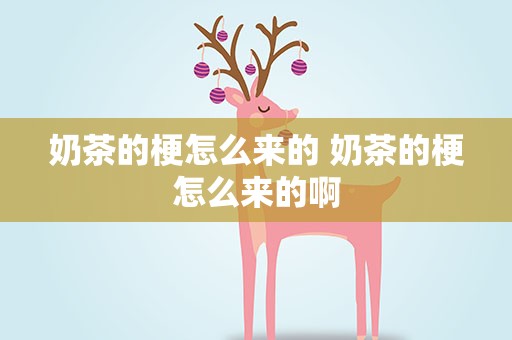 奶茶的梗怎么来的 奶茶的梗怎么来的啊