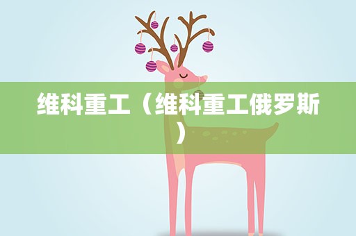 维科重工（维科重工俄罗斯）