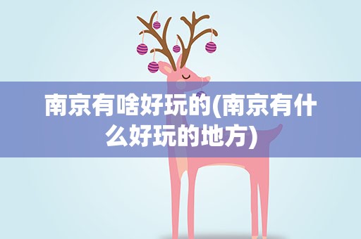 南京有啥好玩的(南京有什么好玩的地方)