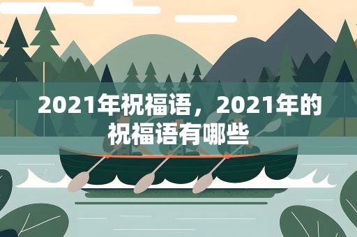 2021年祝福语，2021年的祝福语有哪些