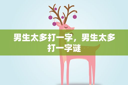 男生太多打一字，男生太多打一字谜
