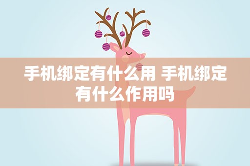 手机绑定有什么用 手机绑定有什么作用吗