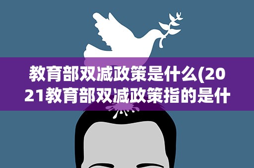 教育部双减政策是什么(2021教育部双减政策指的是什么)