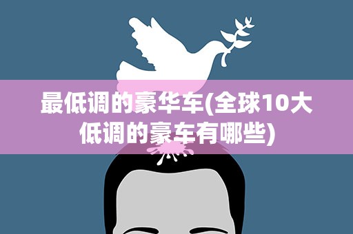最低调的豪华车(全球10大低调的豪车有哪些)